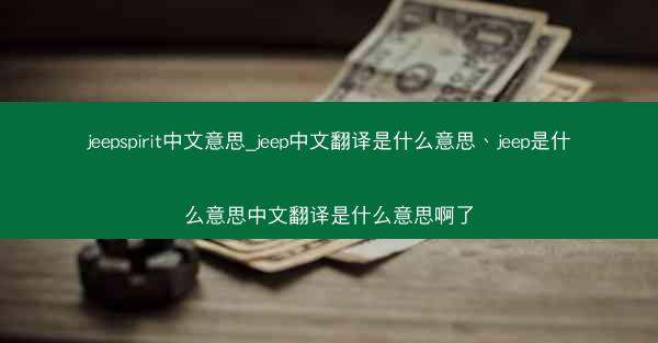 jeepspirit中文意思_jeep中文翻译是什么意思、jeep是什么意思中文翻译是什么意思啊了