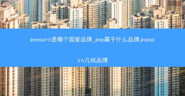 jeepspirit是哪个国家品牌_jeep属于什么品牌,jeepspirit几线品牌