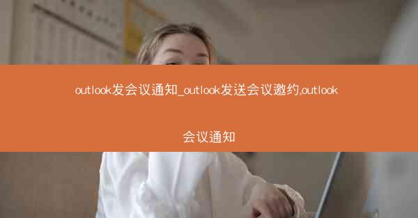 outlook发会议通知_outlook发送会议邀约,outlook 会议通知