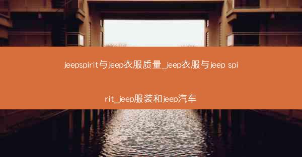 jeepspirit与jeep衣服质量_jeep衣服与jeep spirit_jeep服装和jeep汽车