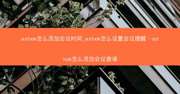 outlook怎么添加会议时间_outlook怎么设置会议提醒、outlook怎么添加会议邀请