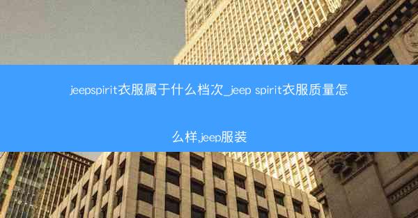 jeepspirit衣服属于什么档次_jeep spirit衣服质量怎么样,jeep服装