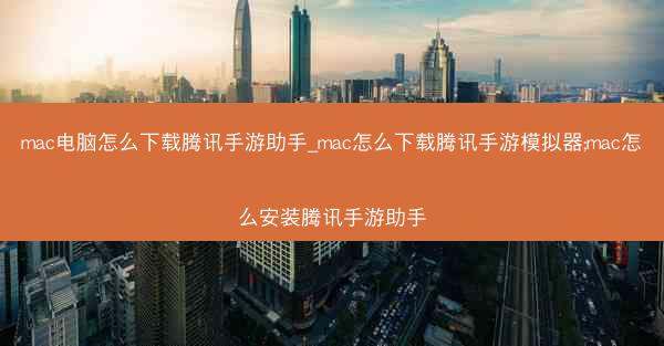 mac电脑怎么下载腾讯手游助手_mac怎么下载腾讯手游模拟器;mac怎么安装腾讯手游助手
