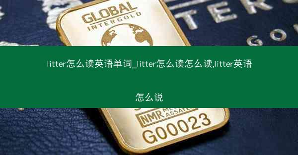 litter怎么读英语单词_litter怎么读怎么读,litter英语怎么说