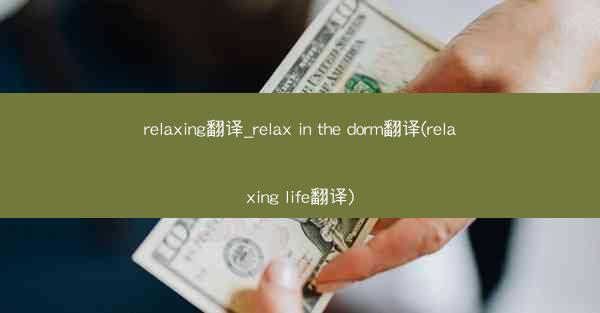 relaxing翻译_relax in the dorm翻译(relaxing life翻译)