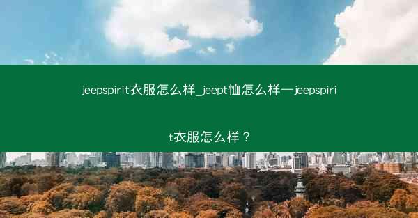 jeepspirit衣服怎么样_jeept恤怎么样—jeepspirit衣服怎么样?
