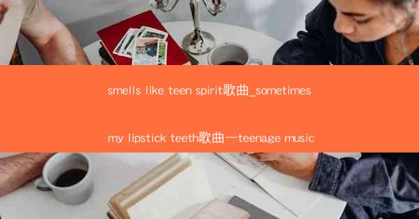 smells like teen spirit歌曲_sometimes my lipstick teeth歌曲—teen
