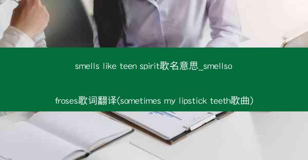 smells like teen spirit歌名意思_smellsofroses歌词翻译(sometimes my l