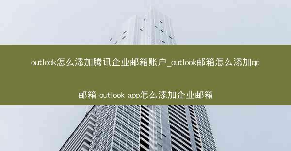 outlook怎么添加腾讯企业邮箱账户_outlook邮箱怎么添加qq邮箱-outlook app怎么添加企业邮箱