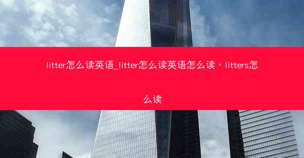 litter怎么读英语_litter怎么读英语怎么读、litters怎么读