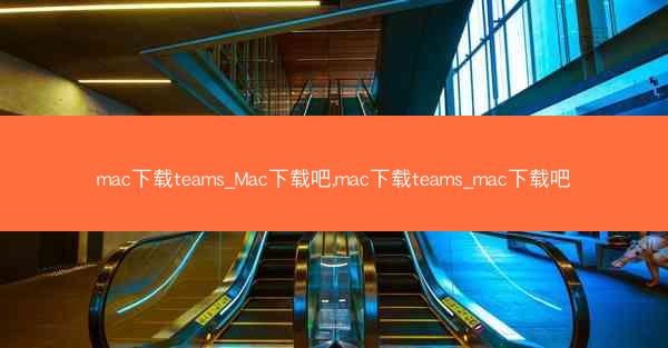 mac下载teams_Mac下载吧,mac下载teams_mac下载吧