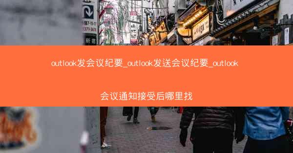 outlook发会议纪要_outlook发送会议纪要_outlook 会议通知接受后哪里找