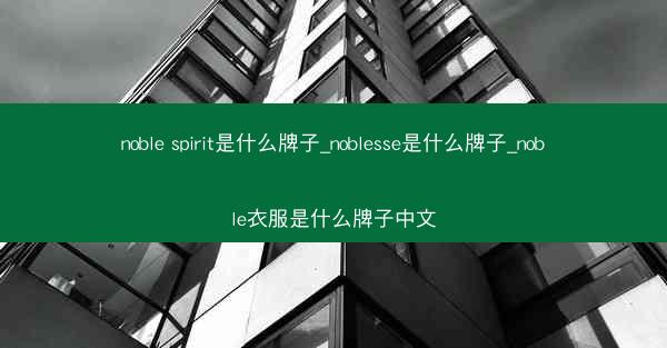 noble spirit是什么牌子_noblesse是什么牌子_noble衣服是什么牌子中文