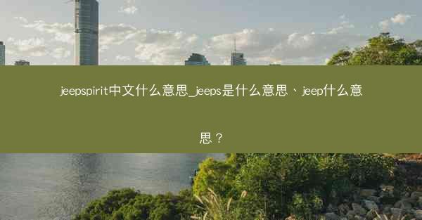 jeepspirit中文什么意思_jeeps是什么意思、jeep什么意思?
