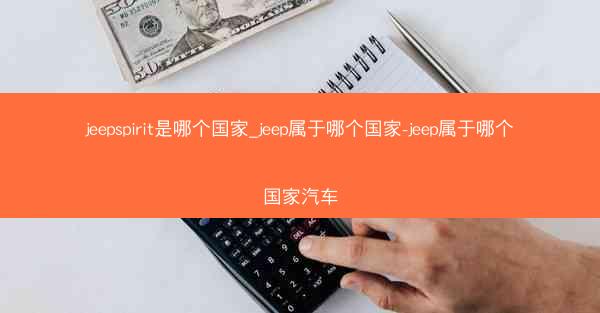 jeepspirit是哪个国家_jeep属于哪个国家-jeep属于哪个国家汽车