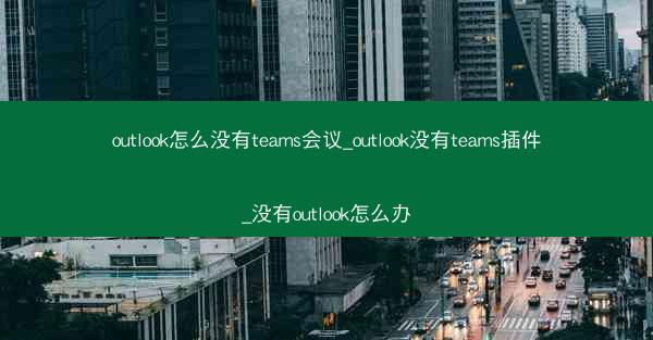 outlook怎么没有teams会议_outlook没有teams插件_没有outlook怎么办
