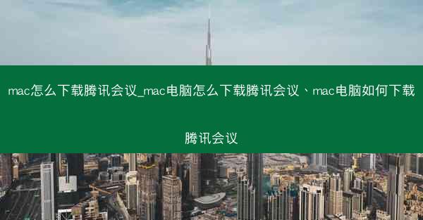 mac怎么下载腾讯会议_mac电脑怎么下载腾讯会议、mac电脑如何下载腾讯会议