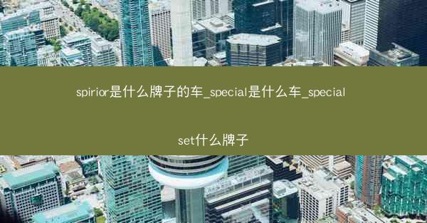 spirior是什么牌子的车_special是什么车_special set什么牌子
