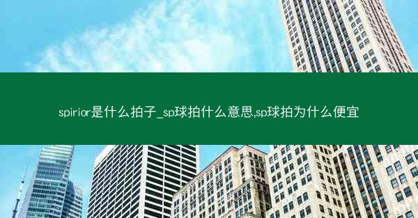 spirior是什么拍子_sp球拍什么意思,sp球拍为什么便宜