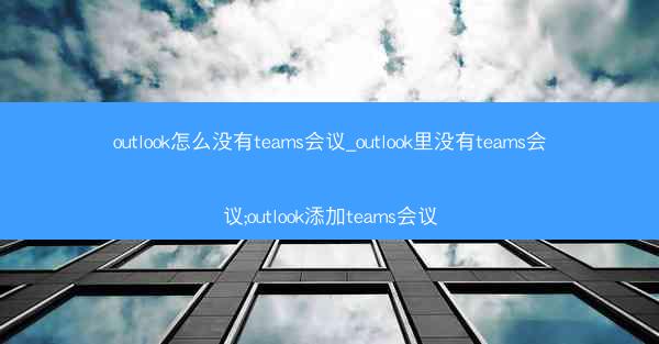 outlook怎么没有teams会议_outlook里没有teams会议;outlook添加teams会议