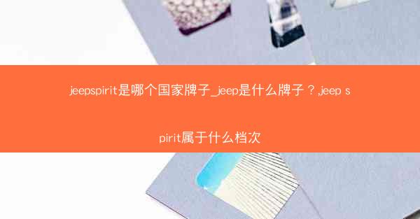 jeepspirit是哪个国家牌子_jeep是什么牌子?,jeep spirit属于什么档次