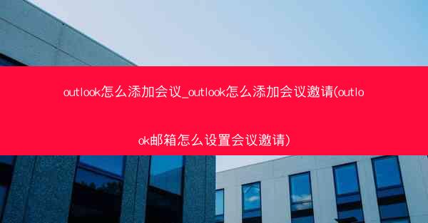 outlook怎么添加会议_outlook怎么添加会议邀请(outlook邮箱怎么设置会议邀请)