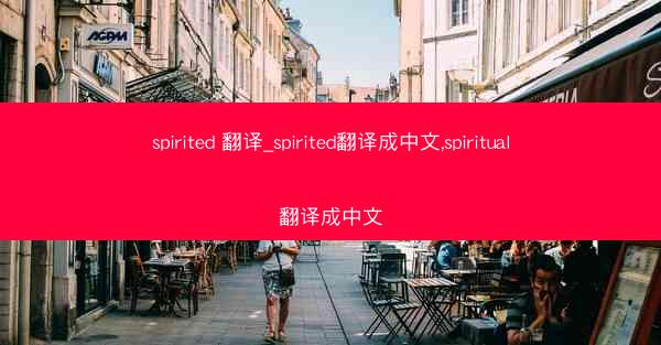 spirited 翻译_spirited翻译成中文,spiritual翻译成中文