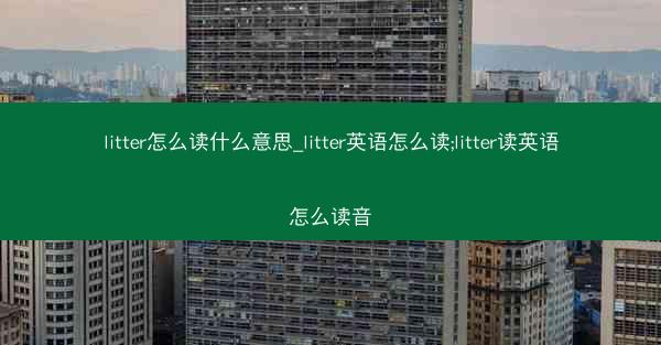 litter怎么读什么意思_litter英语怎么读;litter读英语怎么读音