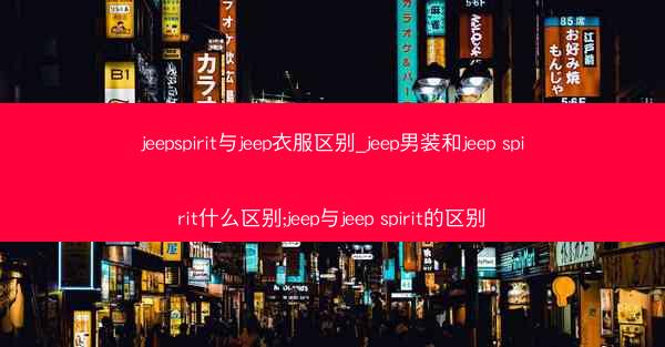 jeepspirit与jeep衣服区别_jeep男装和jeep spirit什么区别;jeep与jeep spirit的