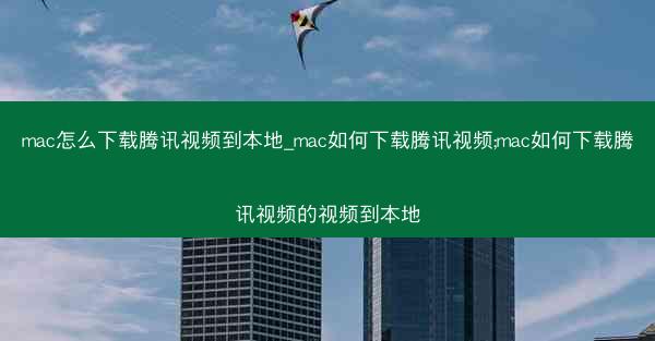 mac怎么下载腾讯视频到本地_mac如何下载腾讯视频;mac如何下载腾讯视频的视频到本地
