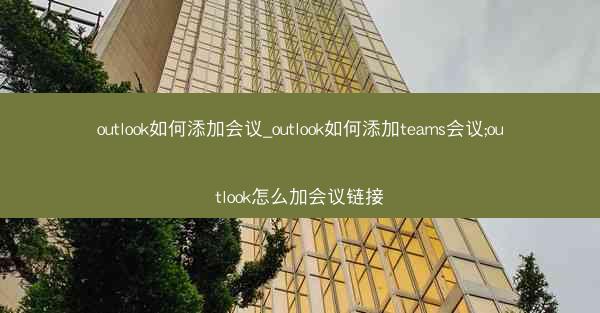 outlook如何添加会议_outlook如何添加teams会议;outlook怎么加会议链接