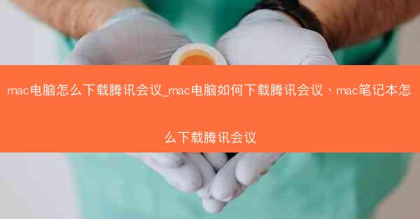 mac电脑怎么下载腾讯会议_mac电脑如何下载腾讯会议、mac笔记本怎么下载腾讯会议