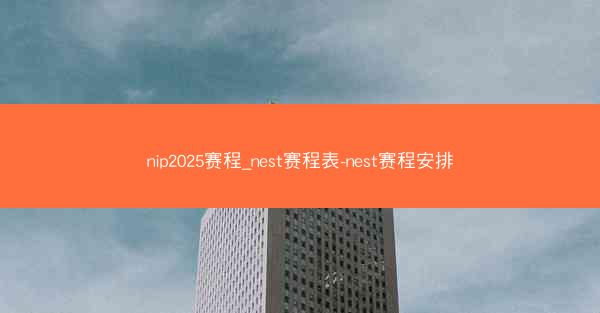 nip2025赛程_nest赛程表-nest赛程安排