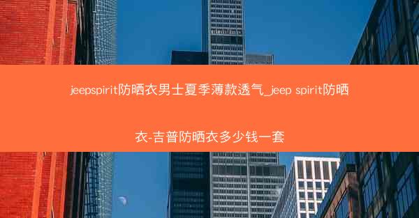 jeepspirit防晒衣男士夏季薄款透气_jeep spirit防晒衣-吉普防晒衣多少钱一套