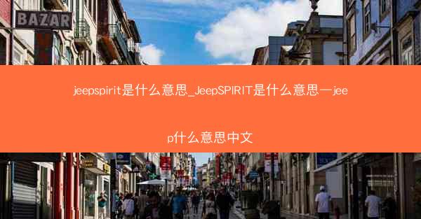 jeepspirit是什么意思_JeepSPIRIT是什么意思—jeep什么意思中文