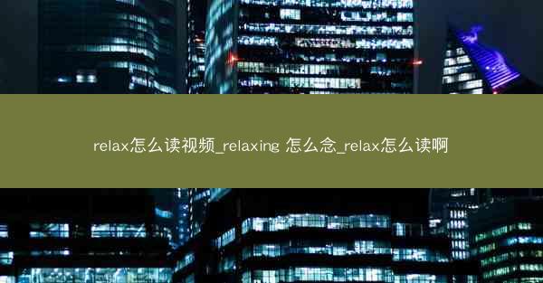 relax怎么读视频_relaxing 怎么念_relax怎么读啊