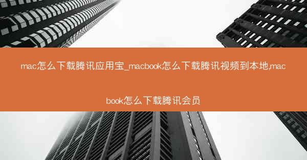 mac怎么下载腾讯应用宝_macbook怎么下载腾讯视频到本地,macbook怎么下载腾讯会员