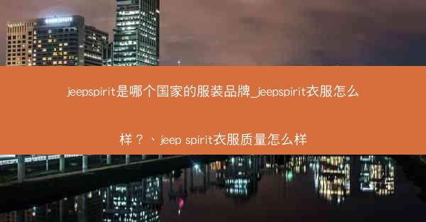 jeepspirit是哪个国家的服装品牌_jeepspirit衣服怎么样?、jeep spirit衣服质量怎么样