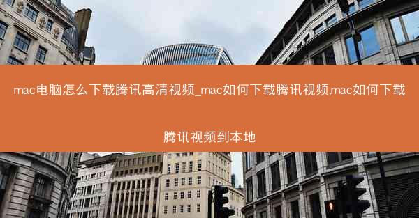 mac电脑怎么下载腾讯高清视频_mac如何下载腾讯视频,mac如何下载腾讯视频到本地
