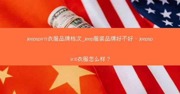 jeepspirit衣服品牌档次_jeep服装品牌好不好、jeepspirit衣服怎么样?