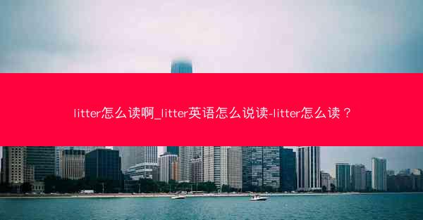 litter怎么读啊_litter英语怎么说读-litter怎么读?