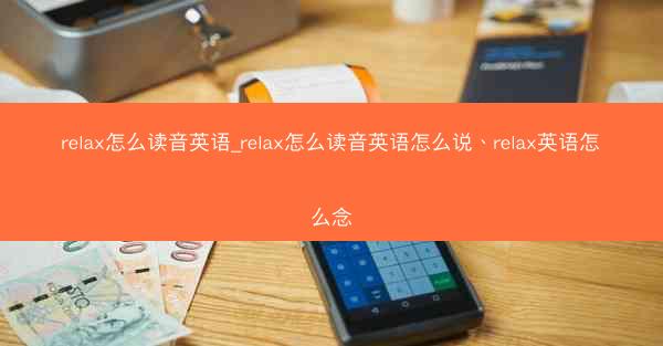 relax怎么读音英语_relax怎么读音英语怎么说、relax英语怎么念