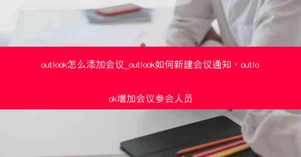 outlook怎么添加会议_outlook如何新建会议通知、outlook增加会议参会人员