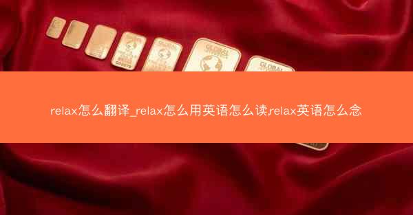 relax怎么翻译_relax怎么用英语怎么读,relax英语怎么念