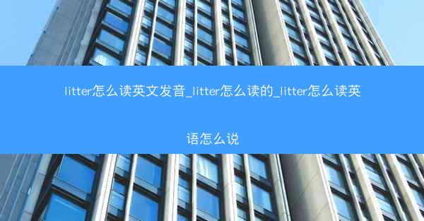 litter怎么读英文发音_litter怎么读的_litter怎么读英语怎么说