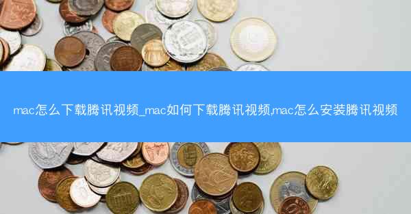 mac怎么下载腾讯视频_mac如何下载腾讯视频,mac怎么安装腾讯视频