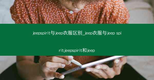 jeepspirit与jeep衣服区别_jeep衣服与jeep spirit;jeepspirit和jeep