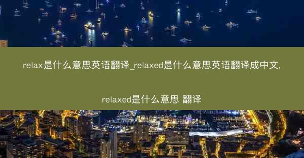 relax是什么意思英语翻译_relaxed是什么意思英语翻译成中文,relaxed是什么意思 翻译