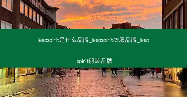 jeepspirit是什么品牌_jeepspirit衣服品牌_jeep spirit服装品牌