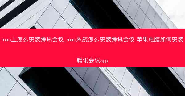 mac上怎么安装腾讯会议_mac系统怎么安装腾讯会议-苹果电脑如何安装腾讯会议app